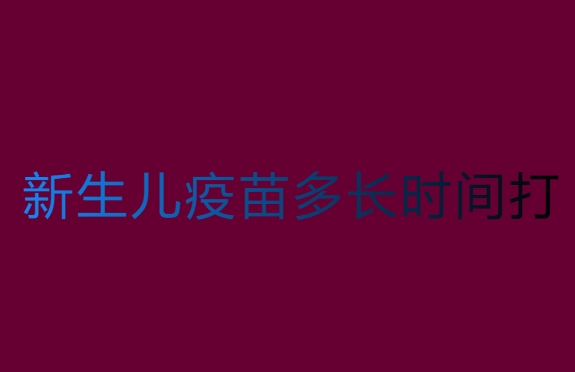新生兒疫苗多長(zhǎng)時(shí)間打？新生兒疫苗接種時(shí)間表及費(fèi)用